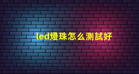led燈珠怎么測試好壞車 led燈珠怎么測試好壞射燈